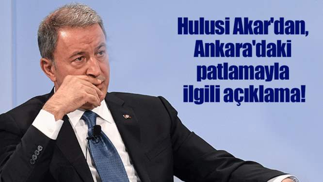 Hulusi Akar'dan, Ankara'daki patlamayla ilgili açıklama!