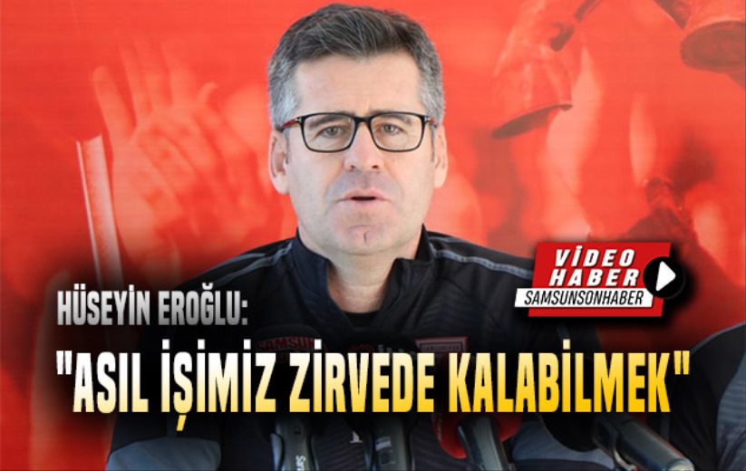 Hüseyin Eroğlu: 'Asıl işimiz zirvede kalabilmek'