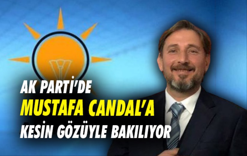 AK Parti'de Mustafa Candal'a kesin gözüyle bakılıyor 