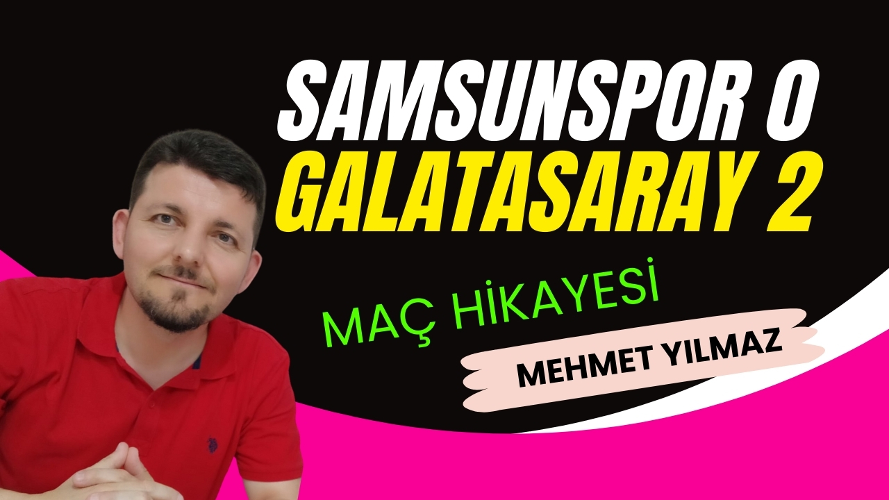 SAMSUNSPOR 0 GALATASARAY 2, MEHMET YILMAZ İLE MAÇ HİKAYESİ