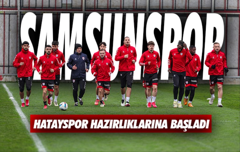 Samsunspor, Hatayspor hazırlıklarına başladı