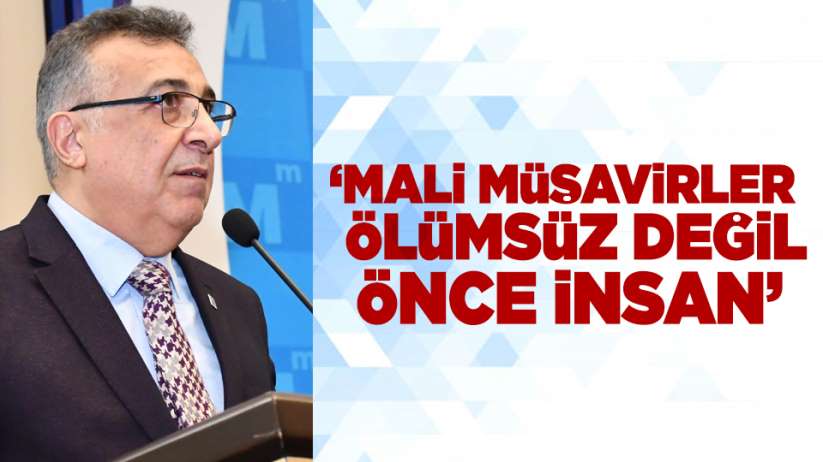  'Mali Müşavirler Ölümsüz Değil Önce İnsan'