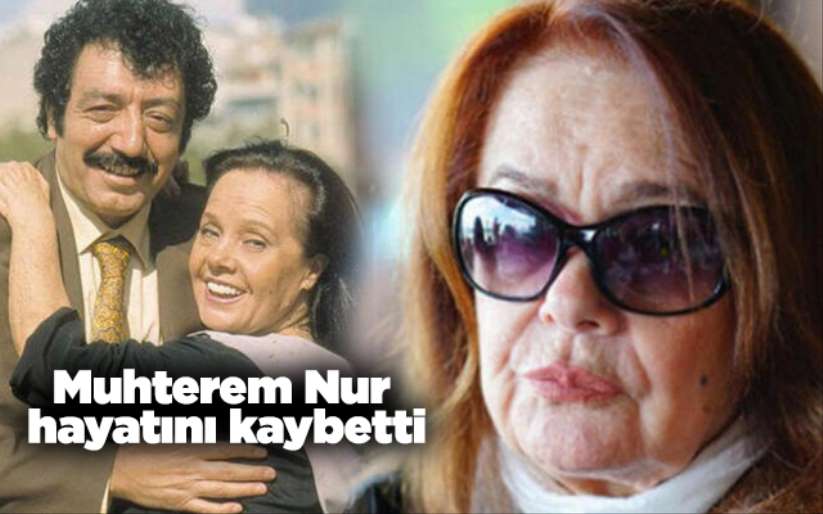 Muhterem Nur hayatını kaybetti