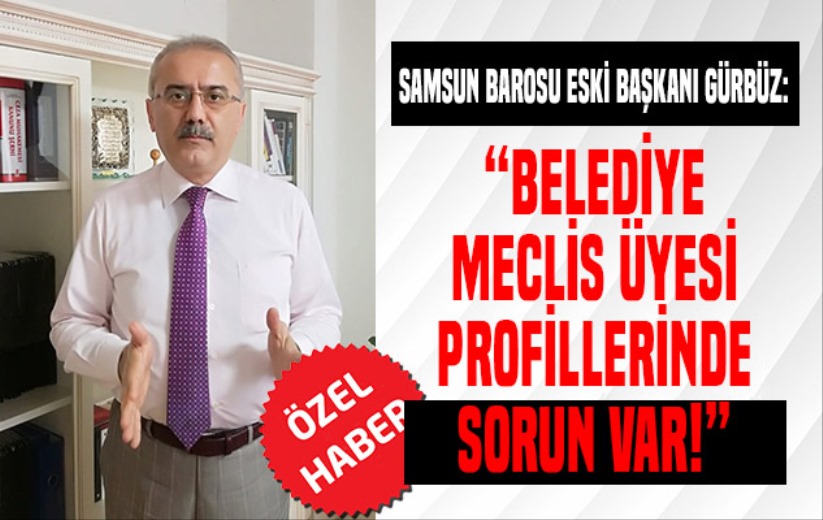 Eski Baro Başkanı Gürbüz; 'Belediye meclis üyesi profillerinde sorun var!' 