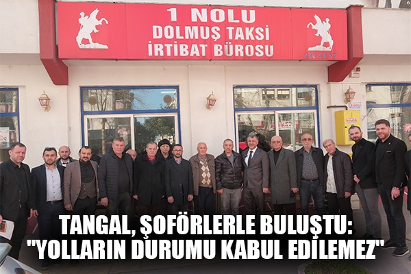 Tangal, Şoförlerle Buluştu: 'Yolların Durumu Kabul Edilemez' 