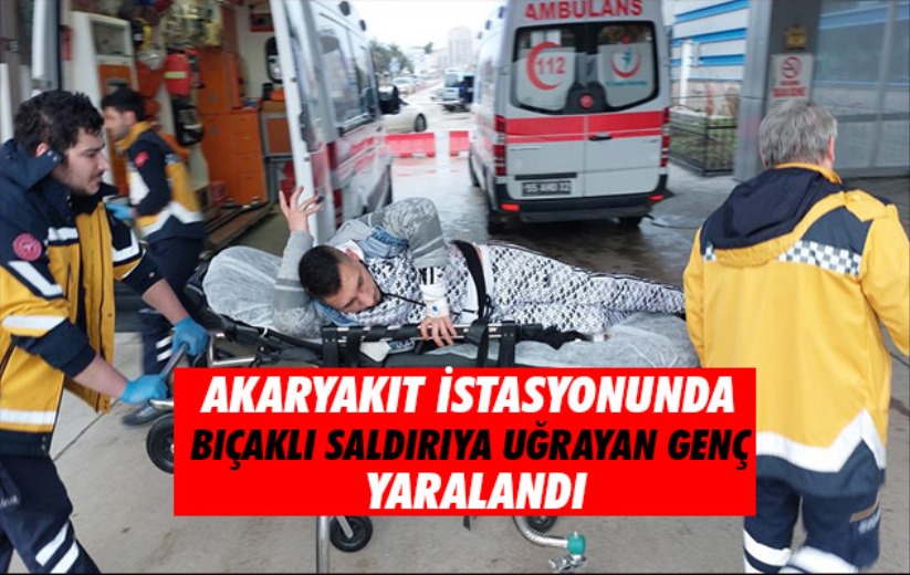 Samsun'da akaryakıt istasyonunda bıçaklı saldırıya uğrayan genç yaralandı