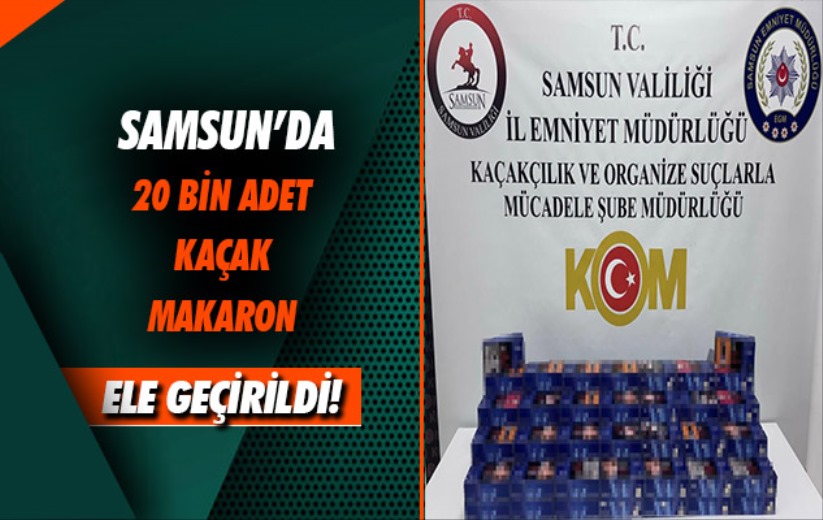 Samsun'da 20 bin adet kaçak makaron ele geçirildi