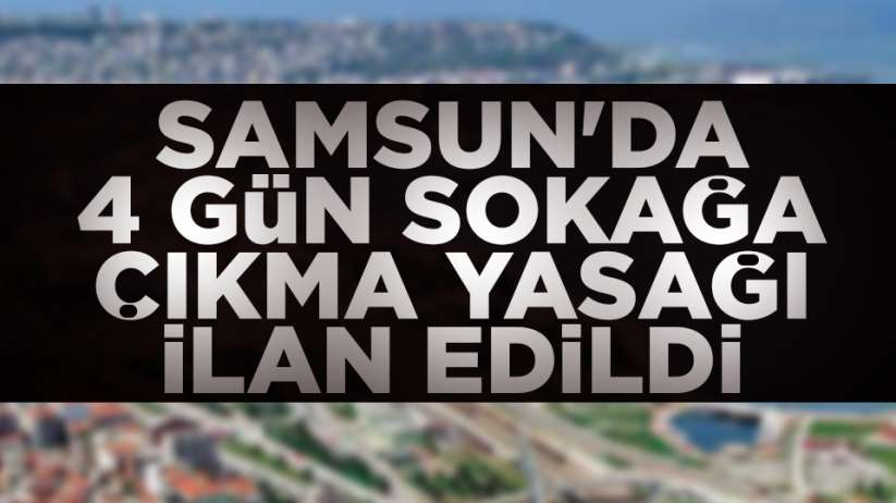 Samsun'da 4 gün sokağa çıkma yasağı ilan edildi