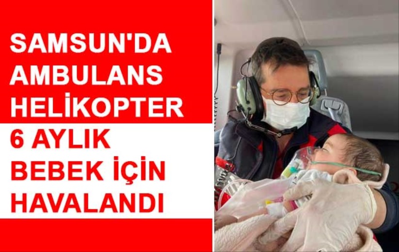Samsun'da ambulans helikopter 6 aylık bebek için havalandı