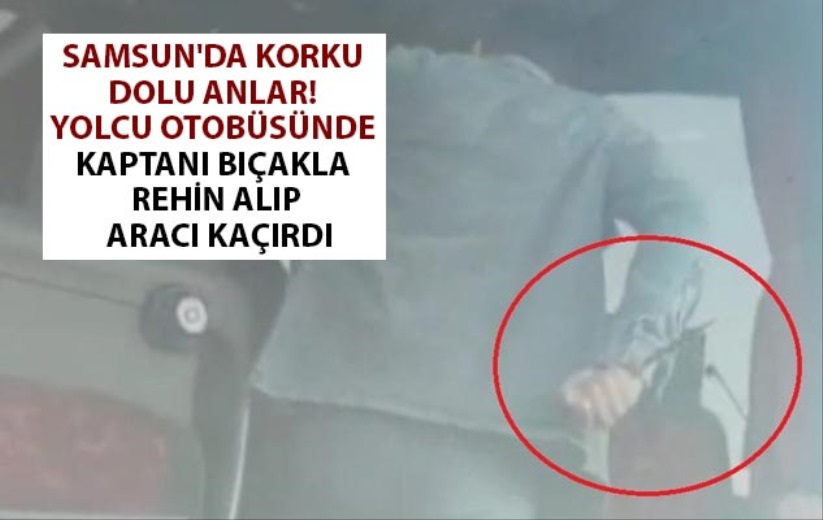 Samsun'da yolcu otobüsünde kaptanı bıçakla rehin alıp aracı kaçırdı