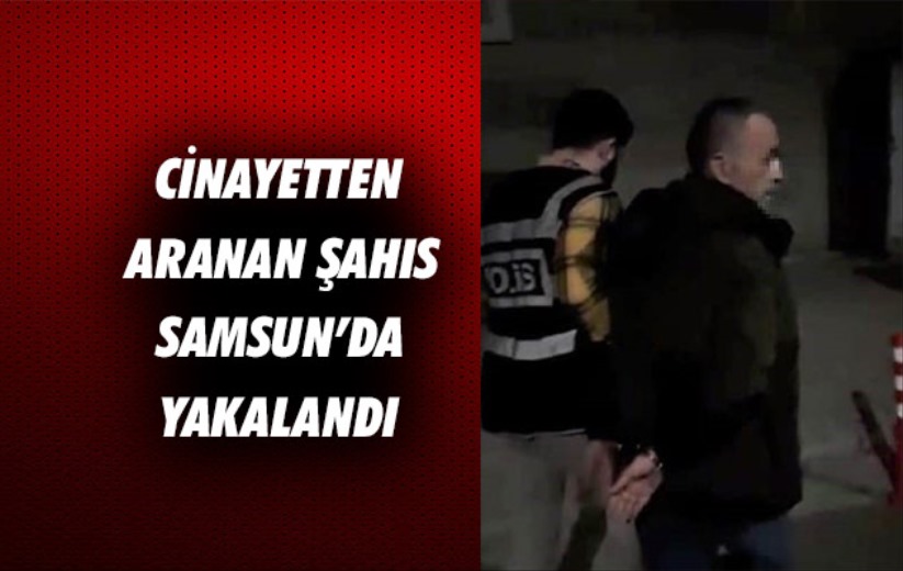 Cinayetten aranan şahıs Samsun'da yakalandı