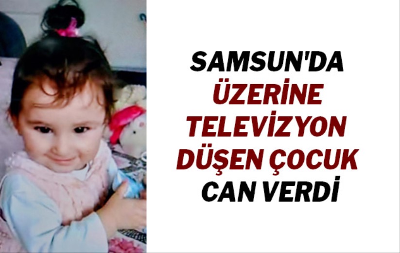 Samsun'da üzerine televizyon düşen çocuk can verdi