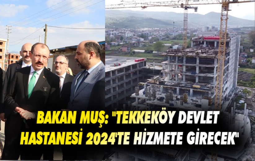 Bakan Muş: 'Tekkeköy Devlet Hastanesi 2024'te hizmete girecek'