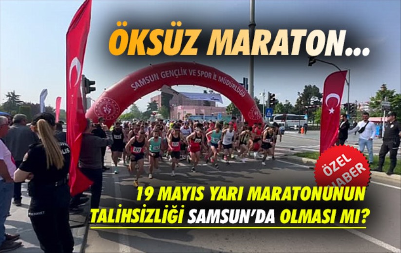 Öksüz Maraton: 19 Mayıs Yarı Maratonunun talihsizliği Samsun'da olması mı?