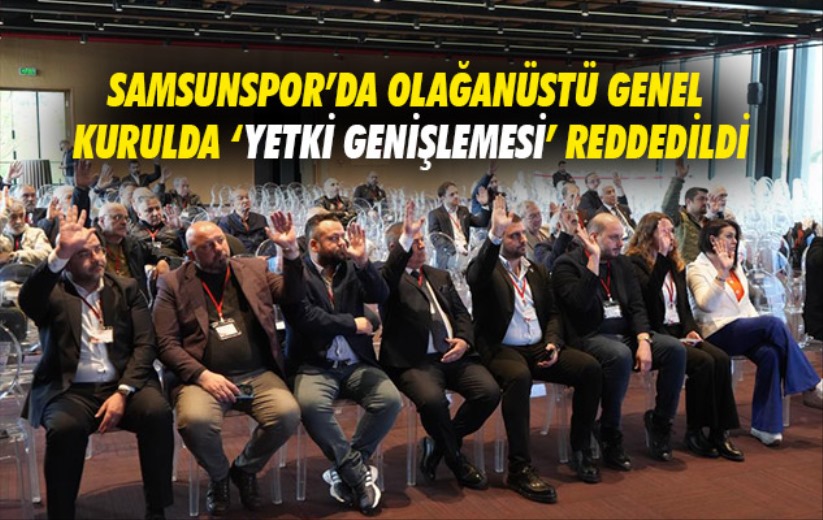 Samsunspor'da olağanüstü genel kurulda 'yetki genişlemesi' reddedildi