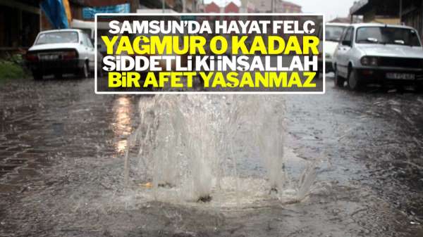 Samsun'da hayat felç Yağmur o kadar şiddetli ki inşallah bir afet yaşanmaz