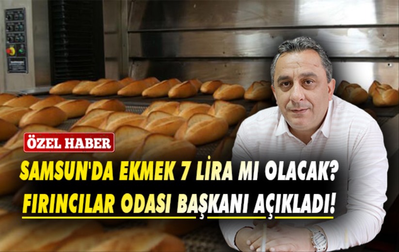 Samsun'da Ekmek 7 Lira mı olacak? Fırıncılar Odası Başkanı Açıkladı!