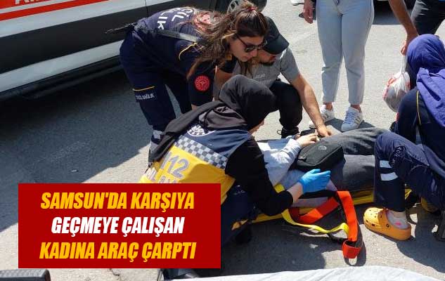 Samsun'da karşıya geçmeye çalışan kadına araç çarptı