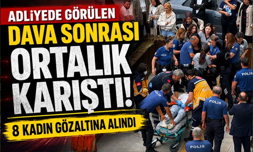 Adliyede görülen dava sonrası ortalık karıştı: 8 kadın gözaltına alındı