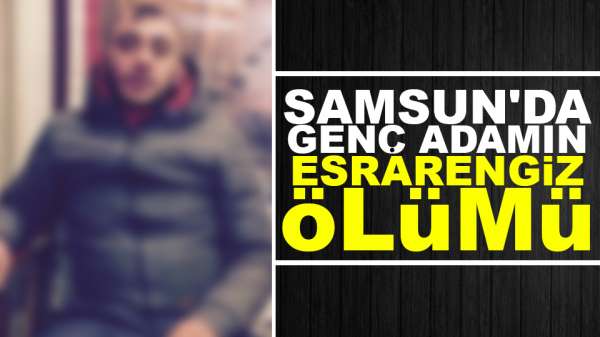 Samsun'da genç metruk bir evde ölü bulundu