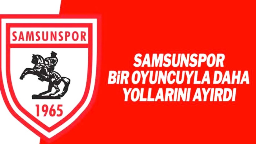Samsunspor bir oyuncuyla daha yollarını ayırdı