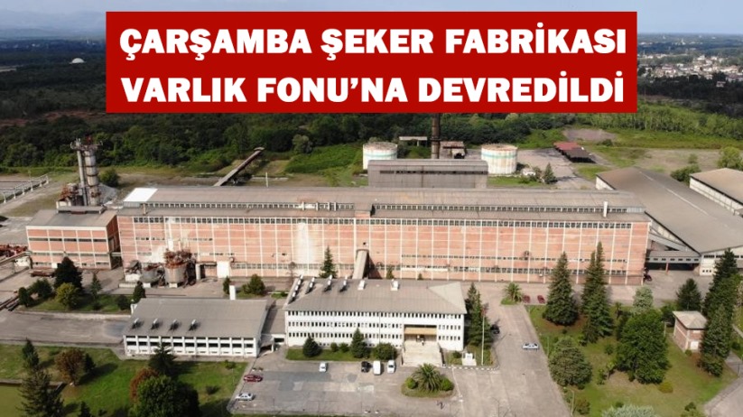 Çarşamba Şeker Fabrikası Varlık Fonu'na devredildi