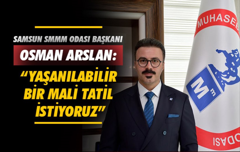 Samsun SMMM Odası Başkanı Osman Arslan: 'Yaşanılabilir Bir Mali Tatil İstiyoruz'