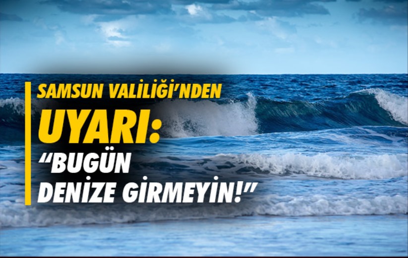 Samsun Valiliği'nden Uyarı: 'Bugün denize girmeyin!'
