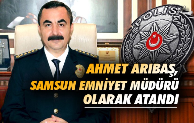Ahmet Arıbaş, Samsun Emniyet Müdürü Olarak Atandı