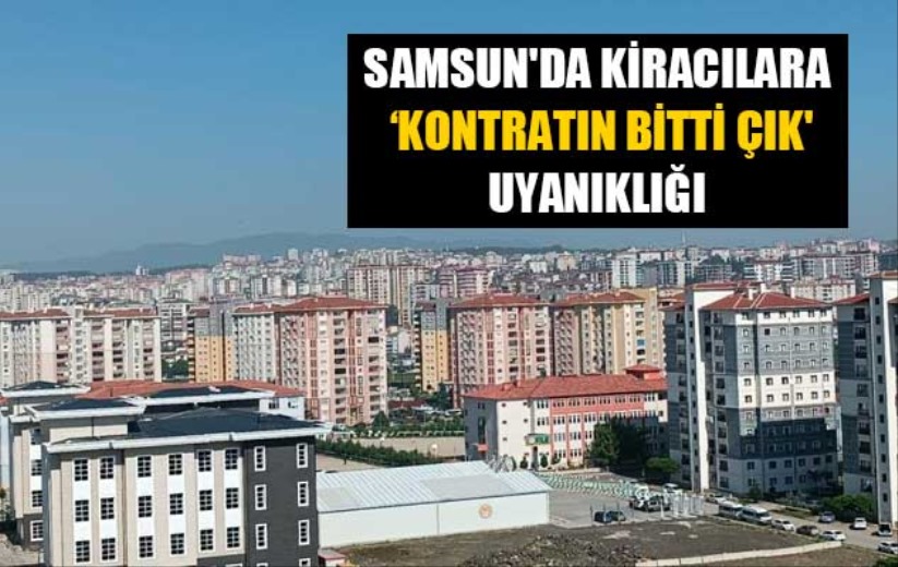 Samsun'da kiracılara 'kontratın bitti çık' uyanıklığı