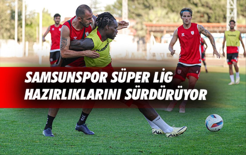 Samsunspor Süper Lig hazırlıklarını sürdürüyor