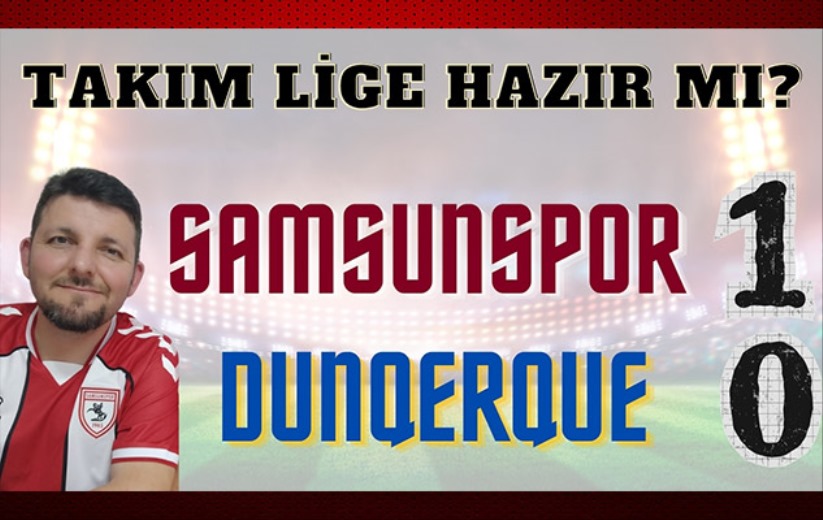 Mehmet Yılmaz, Samsunspor - Dunkerque maçını yorumladı