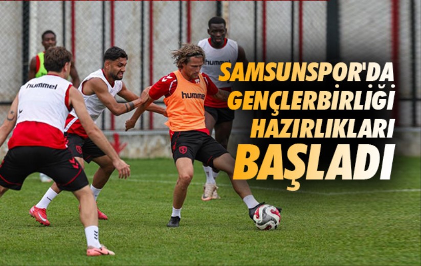 Samsunspor'da Gençlerbirliği hazırlıkları başladı