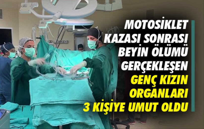 Motosiklet kazası sonrası beyin ölümü gerçekleşen genç kızın organları 3 kişiye umut oldu