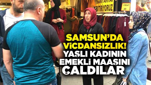 Samsun'da vicdansızlık! Yaşlı kadının emekli maaşını çaldılar