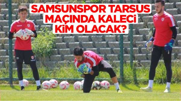 Samsunspor Tarsus İdman Yurdu maçında kaleci kim olacak?