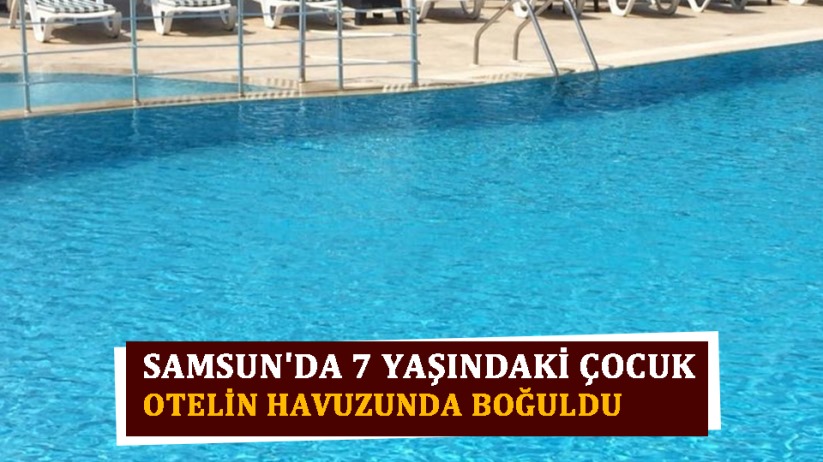 Samsun'da 7 yaşındaki çocuk otelin havuzunda boğuldu