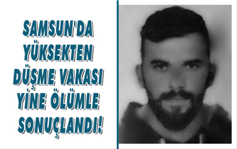 Samsun'da yüksekten düşme vakası yine ölümle sonuçlandı!