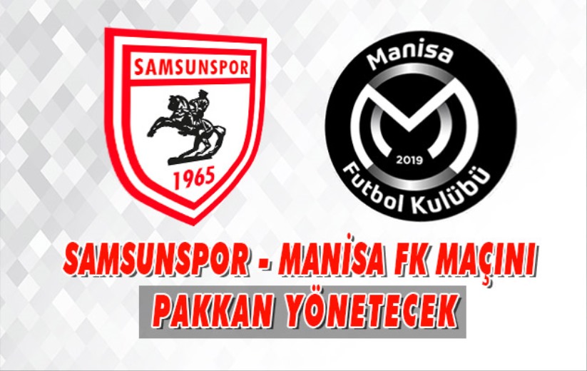 Samsunspor - Manisa FK Maçını Pakkan Yönetecek