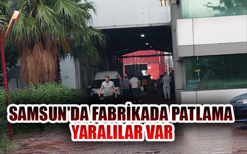 Samsun'da döküm fabrikasında patlama yaralılar var