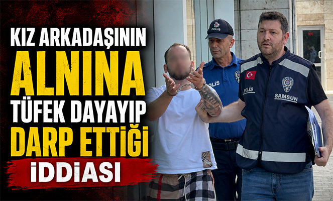 Kız arkadaşının alnına tüfek dayayıp darp iddiasına tutuklama