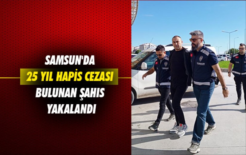 Samsun'da 25 yıl hapis cezası bulunan şahıs yakalandı