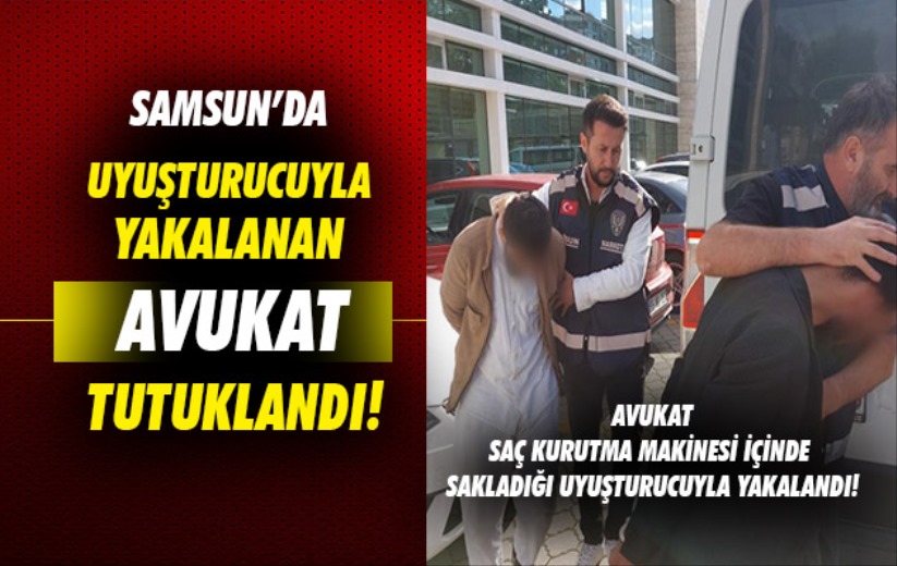 Samsun'da uyuşturucuyla yakalanan avukat tutuklandı!