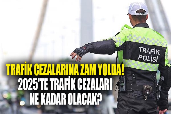 Trafik Cezalarına Büyük Zam Yolda! 2025'te Trafik Cezası Ne Kadar Olacak?