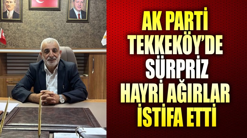 Samsun'da AK Parti Tekkeköy İlçe Başkanı Hayri Ağırlar Görevinden İstifa Etti