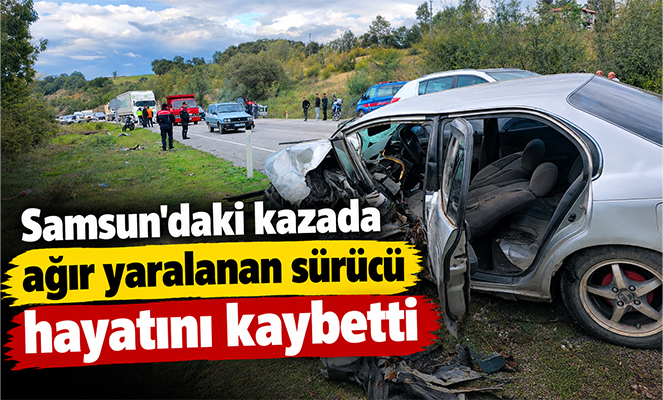 Samsun'daki kazada ağır yaralanan sürücü hayatını kaybetti