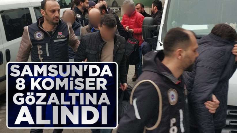 Samsun'da 8 komiser gözaltına alındı