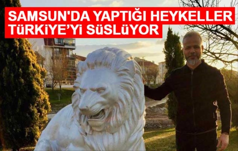 Samsun'da yaptığı heykeller Türkiye'yi süslüyor