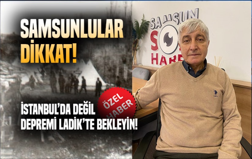 Samsunlular dikkat! İstanbul'da değil depremi Ladik'te bekleyin!