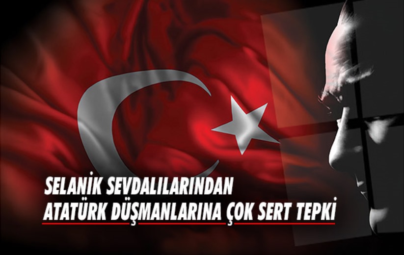Selanik Sevdalılarından Atatürk düşmanlarına Çok Sert Tepki